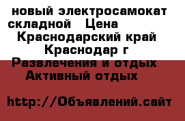 новый электросамокат складной › Цена ­ 16 000 - Краснодарский край, Краснодар г. Развлечения и отдых » Активный отдых   